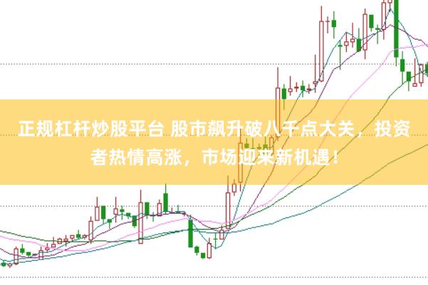 正规杠杆炒股平台 股市飙升破八千点大关，投资者热情高涨，市场迎来新机遇！