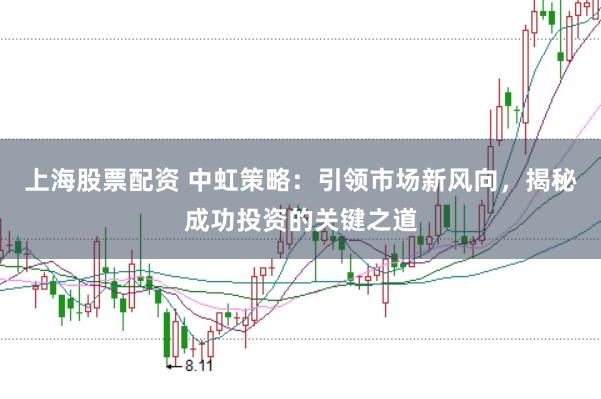 上海股票配资 中虹策略：引领市场新风向，揭秘成功投资的关键之道